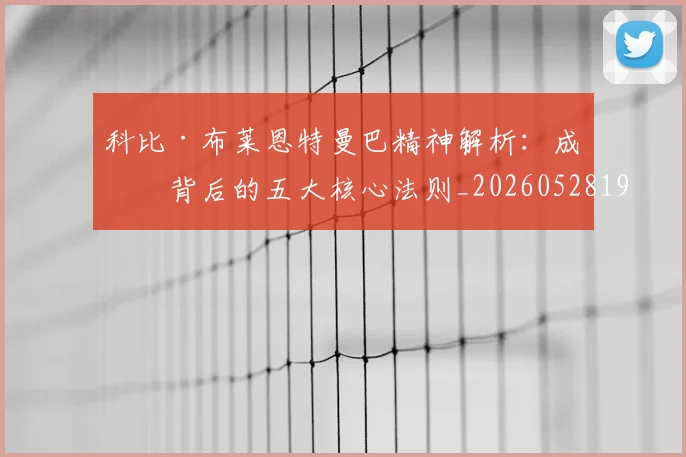 科比·布莱恩特曼巴精神解析：成功背后的五大核心法则_20260528193554