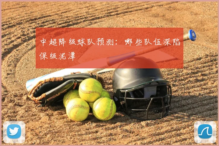 中超降级球队预测:哪些队伍深陷保级泥潭