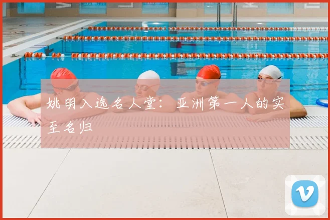 姚明入选名人堂：亚洲第一人的实至名归