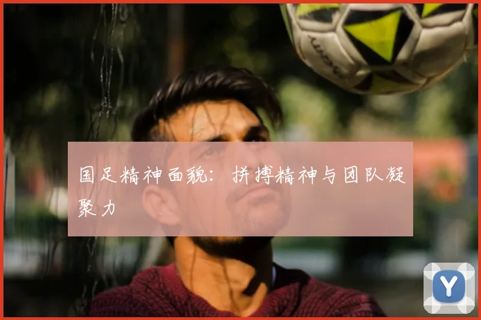 国足精神面貌：拼搏精神与团队凝聚力