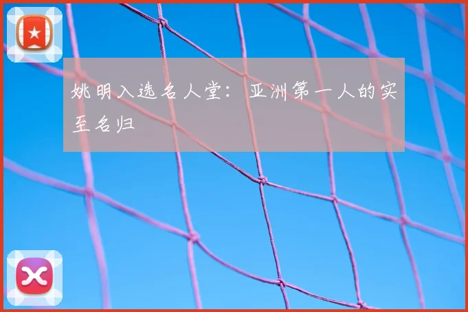 姚明入选名人堂：亚洲第一人的实至名归