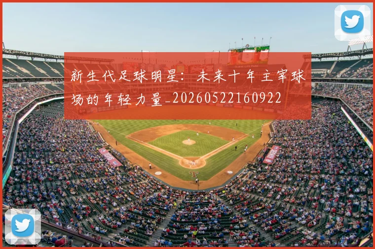 新生代足球明星：未来十年主宰球场的年轻力量_20260522160922