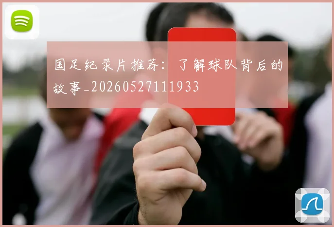 国足纪录片推荐：了解球队背后的故事_20260527111933