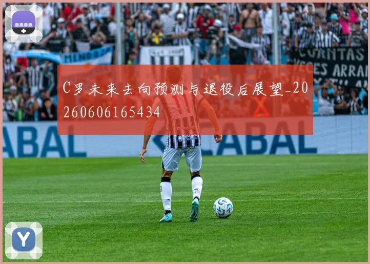 C罗未来去向预测与退役后展望_20260606165434